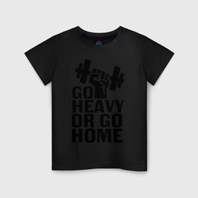 Детская футболка хлопок с принтом Go heavy or go home в Тюмени, 100% хлопок | круглый вырез горловины, полуприлегающий силуэт, длина до линии бедер | go | go home | heavy