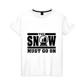 Женская футболка хлопок с принтом The snow must go on в Тюмени, 100% хлопок | прямой крой, круглый вырез горловины, длина до линии бедер, слегка спущенное плечо | must go on | show | снег