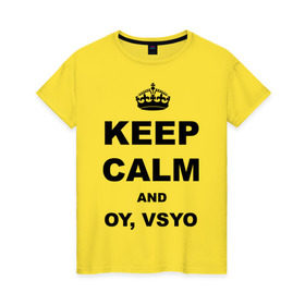 Женская футболка хлопок с принтом Keep calm and oy vsyo в Тюмени, 100% хлопок | прямой крой, круглый вырез горловины, длина до линии бедер, слегка спущенное плечо | девушки | женская логика | лучший аргумент | мем | ой всё | популярные цитаты | приколы | спор