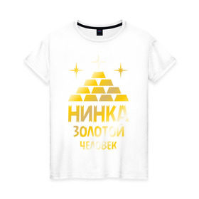 Женская футболка хлопок с принтом Нинка - золотой человек (gold) в Тюмени, 100% хлопок | прямой крой, круглый вырез горловины, длина до линии бедер, слегка спущенное плечо | золото | золотой человек | металл | нина | нинка