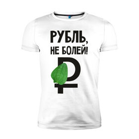 Мужская футболка премиум с принтом Рубль, не болей в Тюмени, 92% хлопок, 8% лайкра | приталенный силуэт, круглый вырез ворота, длина до линии бедра, короткий рукав | валюта | девальвация | деньги | инфляция | кризис | не болей | подорожник | приколы | россия | рубль