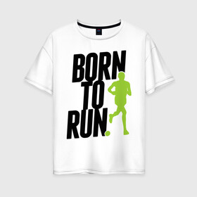 Женская футболка хлопок Oversize с принтом Рожден для бега в Тюмени, 100% хлопок | свободный крой, круглый ворот, спущенный рукав, длина до линии бедер
 | born to run | run | бегать | рожден | рожден бежать
