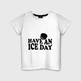 Детская футболка хлопок с принтом Have an ice day в Тюмени, 100% хлопок | круглый вырез горловины, полуприлегающий силуэт, длина до линии бедер | day | hockey | ice | хоккей | шайба