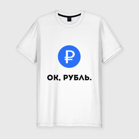 Мужская футболка премиум с принтом Окей, рубль. в Тюмени, 92% хлопок, 8% лайкра | приталенный силуэт, круглый вырез ворота, длина до линии бедра, короткий рукав | гугл | девальвация | деньги | инфляция | ок | прикол | рубль | упал