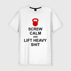 Мужская футболка премиум с принтом Screw calm and lift heavy shit в Тюмени, 92% хлопок, 8% лайкра | приталенный силуэт, круглый вырез ворота, длина до линии бедра, короткий рукав | calm | lift | screw | к черту | поднимай тяжести | спокойствие
