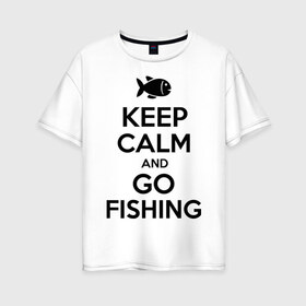 Женская футболка хлопок Oversize с принтом Keep calm and go fishing в Тюмени, 100% хлопок | свободный крой, круглый ворот, спущенный рукав, длина до линии бедер
 | fishing | keep calm | рыбак | рыбалка | рыбачить | сохраняй спокойствие