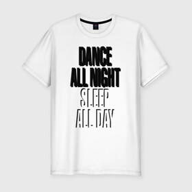 Мужская футболка премиум с принтом Dance all night, sleep all day в Тюмени, 92% хлопок, 8% лайкра | приталенный силуэт, круглый вырез ворота, длина до линии бедра, короткий рукав | 