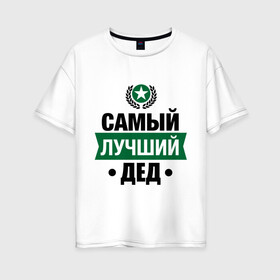 Женская футболка хлопок Oversize с принтом Самый лучший дед в Тюмени, 100% хлопок | свободный крой, круглый ворот, спущенный рукав, длина до линии бедер
 | 23 февраля | дед | мужчинам | парню | подарок | самый лучший