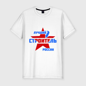 Мужская футболка премиум с принтом Лучший строитель России в Тюмени, 92% хлопок, 8% лайкра | приталенный силуэт, круглый вырез ворота, длина до линии бедра, короткий рукав | лучший | россия | специалист | строитель