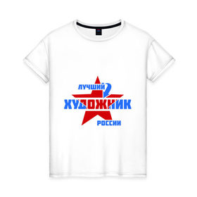 Женская футболка хлопок с принтом Лучший художник России в Тюмени, 100% хлопок | прямой крой, круглый вырез горловины, длина до линии бедер, слегка спущенное плечо | лучший | россия | росссия | специалист | художник