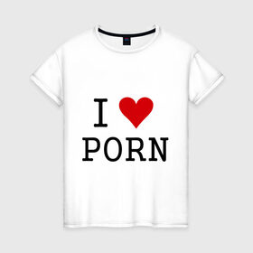 Женская футболка хлопок с принтом I love porno в Тюмени, 100% хлопок | прямой крой, круглый вырез горловины, длина до линии бедер, слегка спущенное плечо | love