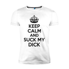 Мужская футболка премиум с принтом Keep calm and suck my dick в Тюмени, 92% хлопок, 8% лайкра | приталенный силуэт, круглый вырез ворота, длина до линии бедра, короткий рукав | keep calm