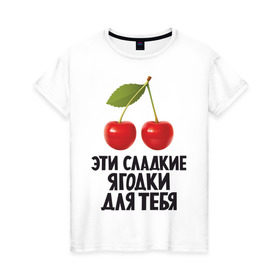 Женская футболка хлопок с принтом Эти сладкие ягодки для тебя в Тюмени, 100% хлопок | прямой крой, круглый вырез горловины, длина до линии бедер, слегка спущенное плечо | вишенка | вишня | девушкам | сладкая | фрукты | ягодки