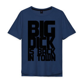 Мужская футболка хлопок Oversize с принтом BIG DICK IS BACK IN TOWN в Тюмени, 100% хлопок | свободный крой, круглый ворот, “спинка” длиннее передней части | big | кино