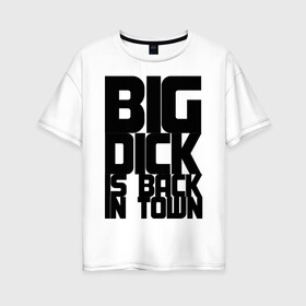 Женская футболка хлопок Oversize с принтом BIG DICK IS BACK IN TOWN в Тюмени, 100% хлопок | свободный крой, круглый ворот, спущенный рукав, длина до линии бедер
 | big | кино