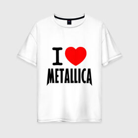 Женская футболка хлопок Oversize с принтом I love Metallica в Тюмени, 100% хлопок | свободный крой, круглый ворот, спущенный рукав, длина до линии бедер
 | металлика