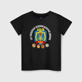 Детская футболка хлопок с принтом 103 гв. ВДД в Тюмени, 100% хлопок | круглый вырез горловины, полуприлегающий силуэт, длина до линии бедер | 103 гвардейская воздушно десантная дивизия вдвгвардия | 103вдд. вдд | @ | вдв | десант