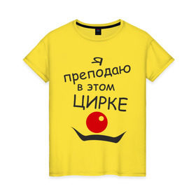 Женская футболка хлопок с принтом Преподаю в этом цирке в Тюмени, 100% хлопок | прямой крой, круглый вырез горловины, длина до линии бедер, слегка спущенное плечо | клоун | преподаватель | учитель | цирк