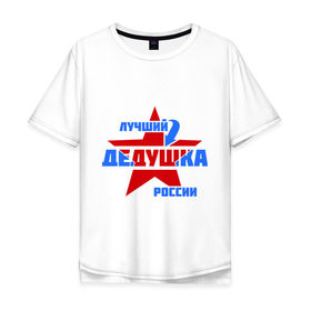 Мужская футболка хлопок Oversize с принтом Лучший дедушка России в Тюмени, 100% хлопок | свободный крой, круглый ворот, “спинка” длиннее передней части | дедушка | лучший