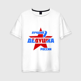 Женская футболка хлопок Oversize с принтом Лучший дедушка России в Тюмени, 100% хлопок | свободный крой, круглый ворот, спущенный рукав, длина до линии бедер
 | дедушка | лучший