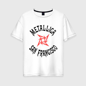 Женская футболка хлопок Oversize с принтом Metallica (San Francisco) в Тюмени, 100% хлопок | свободный крой, круглый ворот, спущенный рукав, длина до линии бедер
 | metallica | san francisco