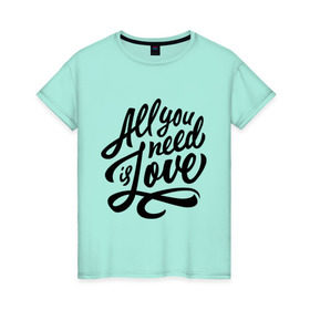Женская футболка хлопок с принтом All you need is love в Тюмени, 100% хлопок | прямой крой, круглый вырез горловины, длина до линии бедер, слегка спущенное плечо | 