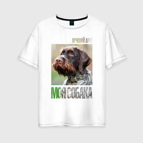 Женская футболка хлопок Oversize с принтом Дратхаар лучший друг собака в Тюмени, 100% хлопок | свободный крой, круглый ворот, спущенный рукав, длина до линии бедер
 | drug | дратхаар | порода | собака