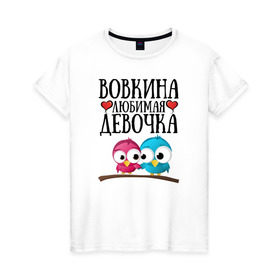 Женская футболка хлопок с принтом Вовкина любимая девочка в Тюмени, 100% хлопок | прямой крой, круглый вырез горловины, длина до линии бедер, слегка спущенное плечо | владимир | вова