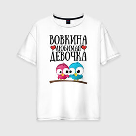 Женская футболка хлопок Oversize с принтом Вовкина любимая девочка в Тюмени, 100% хлопок | свободный крой, круглый ворот, спущенный рукав, длина до линии бедер
 | владимир | вова