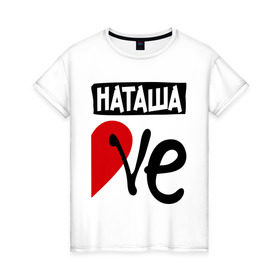 Женская футболка хлопок с принтом Наташа Love в Тюмени, 100% хлопок | прямой крой, круглый вырез горловины, длина до линии бедер, слегка спущенное плечо | love | любовь | наталья | наташа | пара | половинка | сердце | чувства
