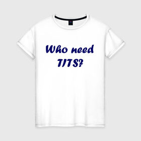 Женская футболка хлопок с принтом Who need tits в Тюмени, 100% хлопок | прямой крой, круглый вырез горловины, длина до линии бедер, слегка спущенное плечо | die antwoord