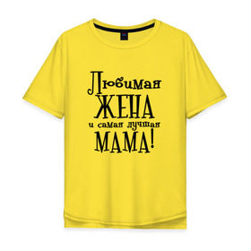 Мужская футболка хлопок Oversize с принтом Любимая жена и мама в Тюмени, 100% хлопок | свободный крой, круглый ворот, “спинка” длиннее передней части | zhena | лучшая | любимая | любимая жена и самая лучшая мамаmama | самая