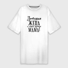 Платье-футболка хлопок с принтом Любимая жена и мама в Тюмени,  |  | zhena | лучшая | любимая | любимая жена и самая лучшая мамаmama | самая