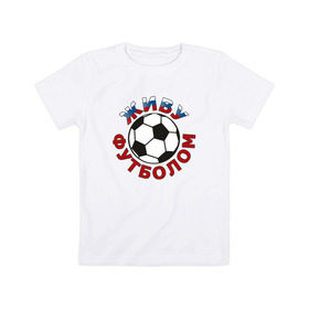 Детская футболка хлопок с принтом Живу футболом в Тюмени, 100% хлопок | круглый вырез горловины, полуприлегающий силуэт, длина до линии бедер | Тематика изображения на принте: люблю футбольный мяч | спорт | футбол | футболист
