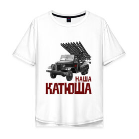 Мужская футболка хлопок Oversize с принтом Наша Катюша в Тюмени, 100% хлопок | свободный крой, круглый ворот, “спинка” длиннее передней части | боевая подруга | катюша | машина