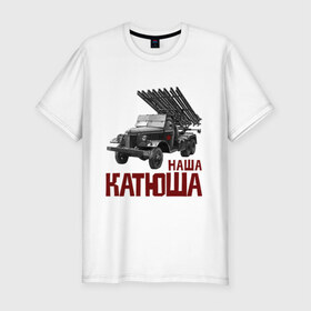 Мужская футболка премиум с принтом Наша Катюша в Тюмени, 92% хлопок, 8% лайкра | приталенный силуэт, круглый вырез ворота, длина до линии бедра, короткий рукав | боевая подруга | катюша | машина