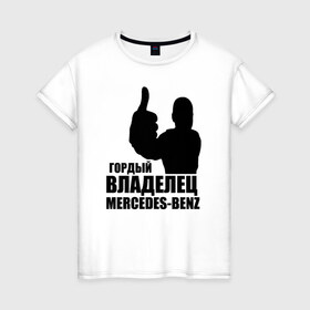 Женская футболка хлопок с принтом Гордый владелец Mercedes-Benz в Тюмени, 100% хлопок | прямой крой, круглый вырез горловины, длина до линии бедер, слегка спущенное плечо | avto | mercedes
