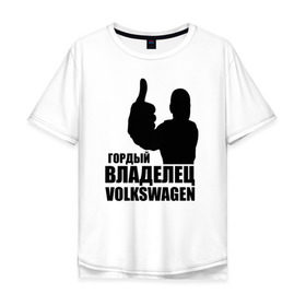 Мужская футболка хлопок Oversize с принтом Гордый владелец Volkswagen в Тюмени, 100% хлопок | свободный крой, круглый ворот, “спинка” длиннее передней части | volkswagen | водитель | гордый владелец volkswagen