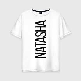 Женская футболка хлопок Oversize с принтом Наташа в Тюмени, 100% хлопок | свободный крой, круглый ворот, спущенный рукав, длина до линии бедер
 | bigname | natasha | наташа