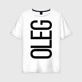 Женская футболка хлопок Oversize с принтом Олег в Тюмени, 100% хлопок | свободный крой, круглый ворот, спущенный рукав, длина до линии бедер
 | bigname | oleg | олег | стиль