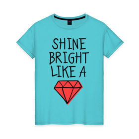 Женская футболка хлопок с принтом Shine bright like a diamond в Тюмени, 100% хлопок | прямой крой, круглый вырез горловины, длина до линии бедер, слегка спущенное плечо | badgirl | diamond | rihanna | riri | rnb | umbrella | риана | рианна