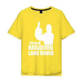 Мужская футболка хлопок Oversize с принтом Гордый владелец Land Rover в Тюмени, 100% хлопок | свободный крой, круглый ворот, “спинка” длиннее передней части | land rover | автовладелец | автолюбитель | водитель