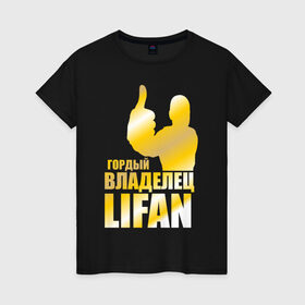 Женская футболка хлопок с принтом Гордый владелец Lifan в Тюмени, 100% хлопок | прямой крой, круглый вырез горловины, длина до линии бедер, слегка спущенное плечо | lifan | автовладелец | автолюбитель | водитель