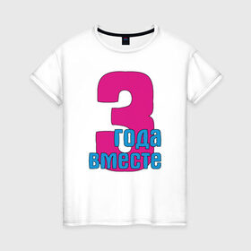 Женская футболка хлопок с принтом 3 года вместе в Тюмени, 100% хлопок | прямой крой, круглый вырез горловины, длина до линии бедер, слегка спущенное плечо | брак | года | любовь | три