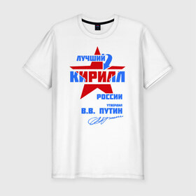 Мужская футболка премиум с принтом Лучший Кирилл России в Тюмени, 92% хлопок, 8% лайкра | приталенный силуэт, круглый вырез ворота, длина до линии бедра, короткий рукав | звезда | кирилл | подпись