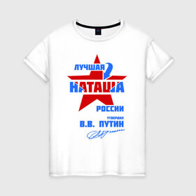 Женская футболка хлопок с принтом Лучшая Наташа России в Тюмени, 100% хлопок | прямой крой, круглый вырез горловины, длина до линии бедер, слегка спущенное плечо | natalya | ната | наташа | наташка