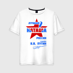 Женская футболка хлопок Oversize с принтом Лучшая Наташа России в Тюмени, 100% хлопок | свободный крой, круглый ворот, спущенный рукав, длина до линии бедер
 | natalya | ната | наташа | наташка