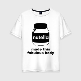 Женская футболка хлопок Oversize с принтом Nutella в Тюмени, 100% хлопок | свободный крой, круглый ворот, спущенный рукав, длина до линии бедер
 | fabulous body | nutella | нутелла | тело