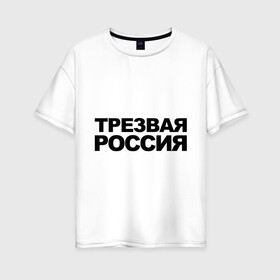 Женская футболка хлопок Oversize с принтом Трезвая россия в Тюмени, 100% хлопок | свободный крой, круглый ворот, спущенный рукав, длина до линии бедер
 | россия | трезвая | я русский