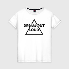 Женская футболка хлопок с принтом Dream out loud в Тюмени, 100% хлопок | прямой крой, круглый вырез горловины, длина до линии бедер, слегка спущенное плечо | 